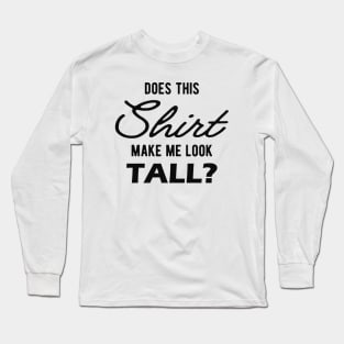 Tall Person - Does this shirt make me look tall? Long Sleeve T-Shirt